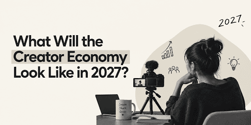 What Will the Creator Economy Look Like in 2027?